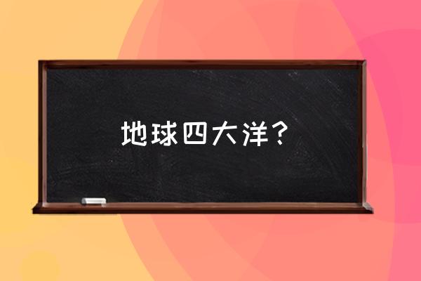 四大洋分别是什么 地球四大洋？