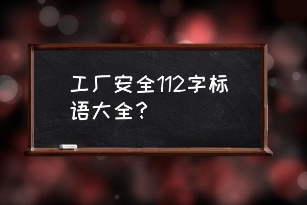 企业安全标语大全 100条 工厂安全112字标语大全？