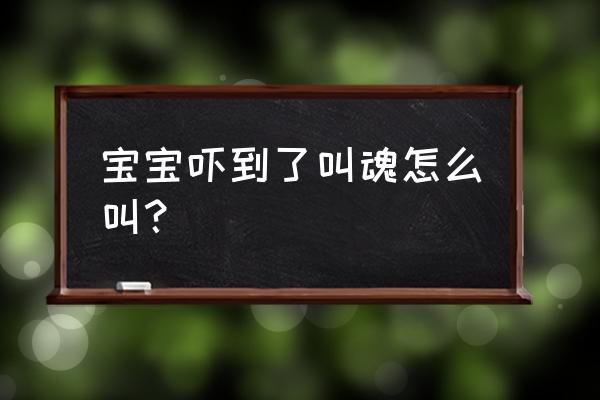 宝宝受惊吓怎么叫 宝宝吓到了叫魂怎么叫？