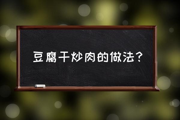 放置play一般多久 豆腐干炒肉的做法？