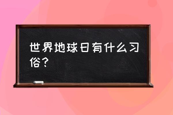 世界地球日搞什么活动 世界地球日有什么习俗？