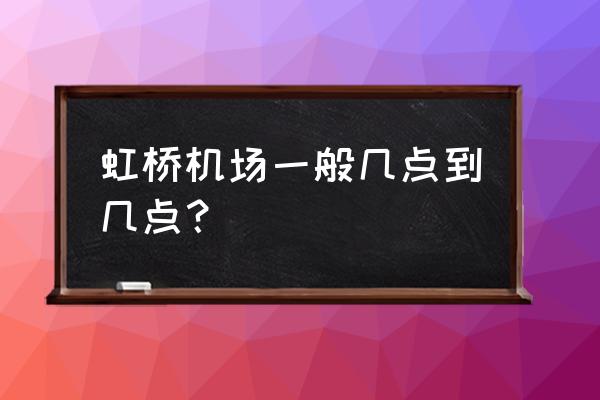 虹桥机场航班到达查询 虹桥机场一般几点到几点？