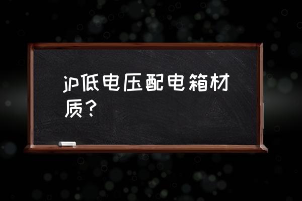 低压综合配电箱 jp低电压配电箱材质？