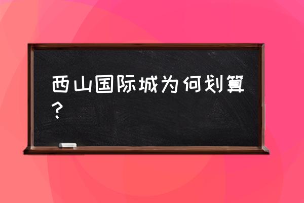 西山国际城属于哪个街道 西山国际城为何划算？