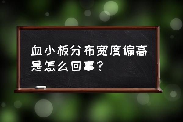 血小板分布宽度偏高 血小板分布宽度偏高是怎么回事？