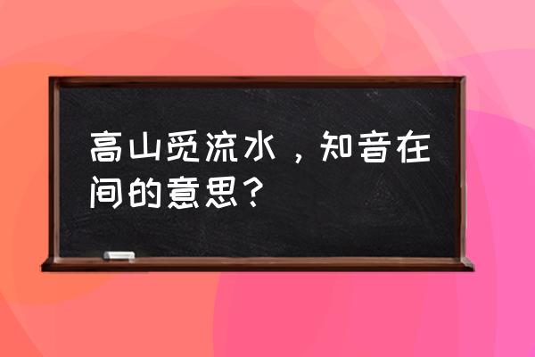 高山觅知音 高山觅流水，知音在间的意思？