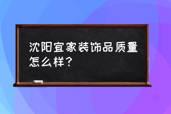 宜家装饰品 沈阳宜家装饰品质量怎么样？