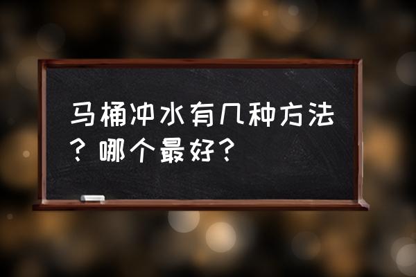 马桶冲水方式一共几种 马桶冲水有几种方法？哪个最好？