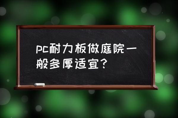 pc耐力板规格 pc耐力板做庭院一般多厚适宜？