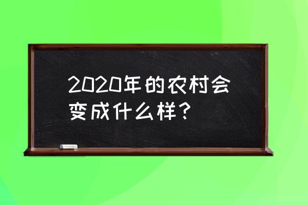 2020年农村真的规划吗 2020年的农村会变成什么样？