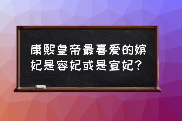 康熙最喜欢的女人是哪位 康熙皇帝最喜爱的嫔妃是容妃或是宜妃？