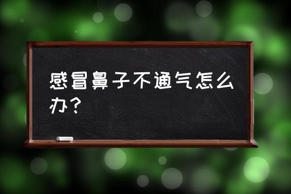 感冒鼻子不通气有什么办法 感冒鼻子不通气怎么办？