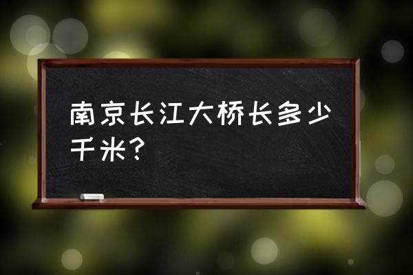 南京大桥长多少米 南京长江大桥长多少千米？