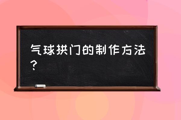 气球拱门制作方法 气球拱门的制作方法？