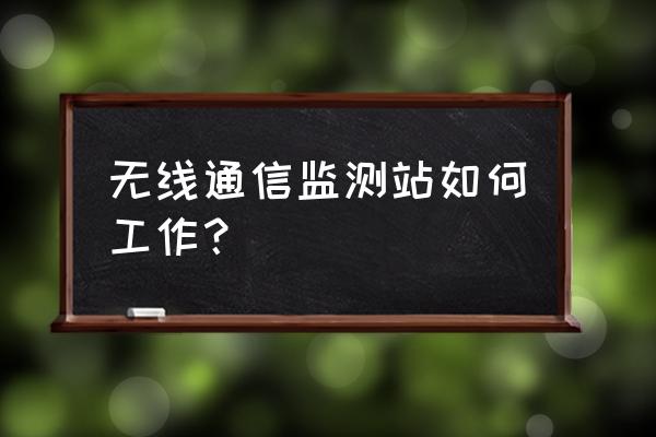 无线电监测是干什么的 无线通信监测站如何工作？