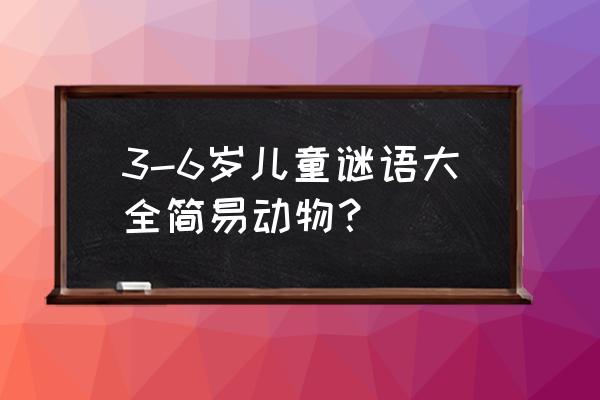 儿童谜语动物 3-6岁儿童谜语大全简易动物？