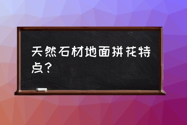 地面拼花现代 天然石材地面拼花特点？