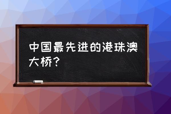 港澳珠大桥世界之最 中国最先进的港珠澳大桥？