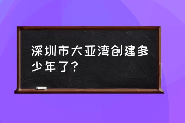 大亚湾经济开发区面积 深圳市大亚湾创建多少年了？