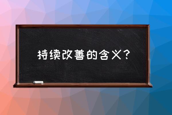 持续改进的意义 持续改善的含义？