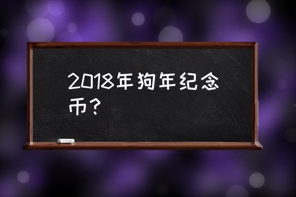 2018狗年纪念币 2018年狗年纪念币？