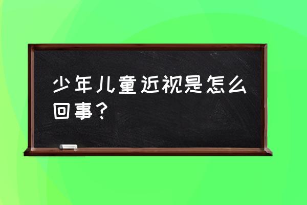 儿童近视眼怎么引起的 少年儿童近视是怎么回事？