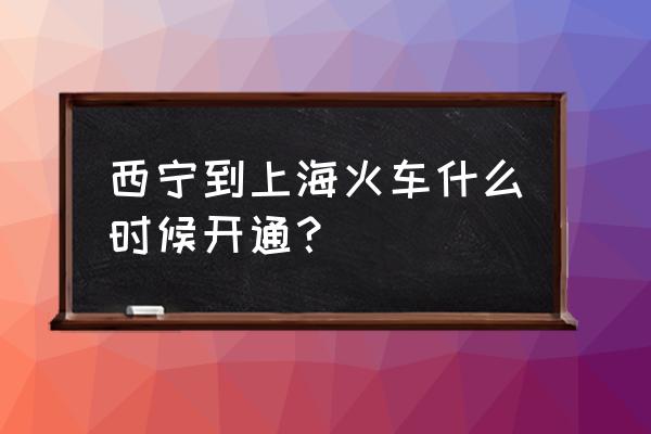 西宁到上海时刻表 西宁到上海火车什么时候开通？