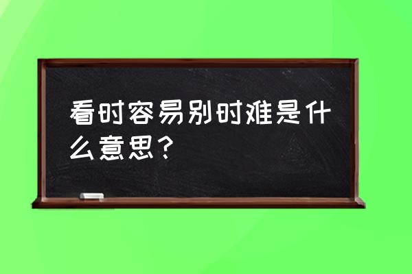 别时容易见时难出自 看时容易别时难是什么意思？