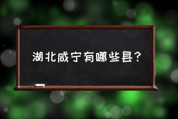 湖北省咸宁市有哪几个县 湖北咸宁有哪些县？