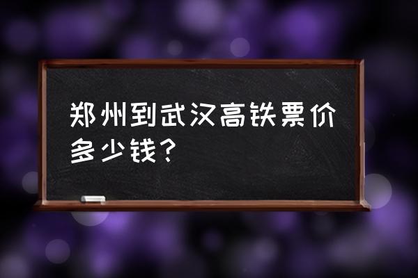 郑州到武汉高铁时刻表 郑州到武汉高铁票价多少钱？