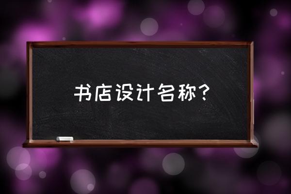 书店名字及寓意 书店设计名称？