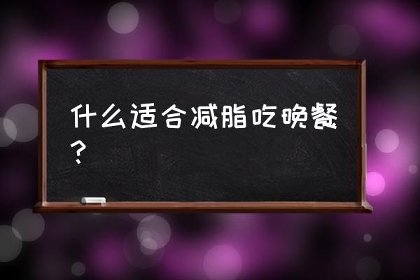 适合晚上吃的低热量食物 什么适合减脂吃晚餐？