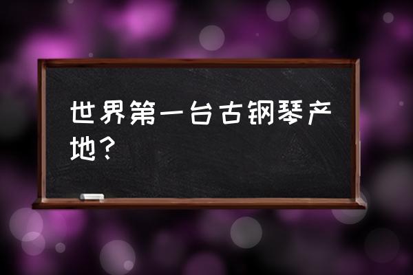 韦伯钢琴是哪国的 世界第一台古钢琴产地？