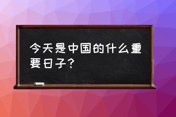 今天什么日子 今天是中国的什么重要日子？