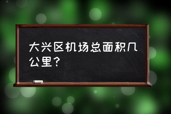 大兴国际机场投资多少亿 大兴区机场总面积几公里？