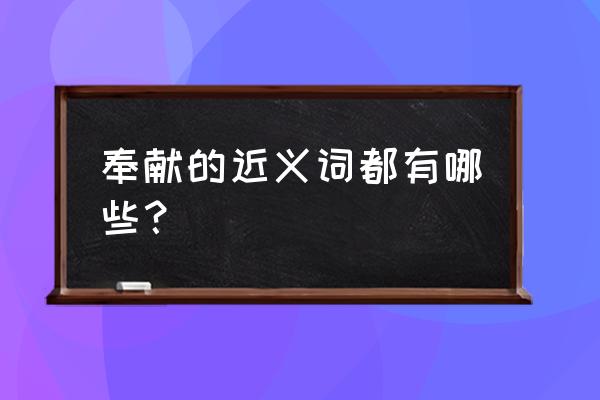 倾情奉献近义词 奉献的近义词都有哪些？