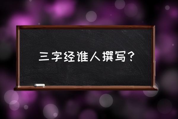 三字经作者是谁 三字经谁人撰写？