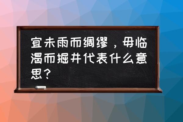 宜未雨绸缪勿临渴掘井 宜未雨而绸缪，毋临渴而掘井代表什么意思？