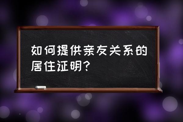 办理暂住证的亲属证明 如何提供亲友关系的居住证明？