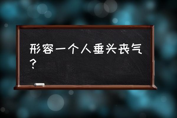 垂头丧气这个词语是形容 形容一个人垂头丧气？