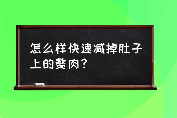 怎么样才能快速瘦肚子 怎么样快速减掉肚子上的赘肉？