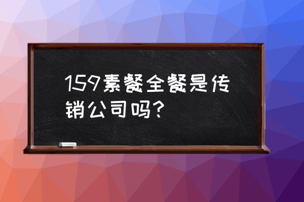 159素食全餐被曝光 159素餐全餐是传销公司吗？