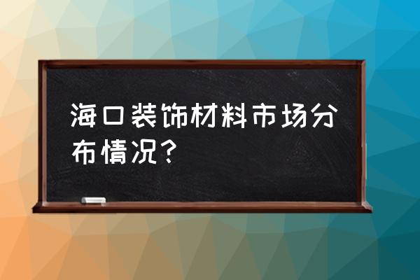 海口装修建材市场在哪里 海口装饰材料市场分布情况？