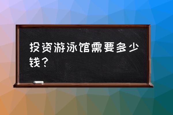 开儿童游泳馆多少钱 投资游泳馆需要多少钱？