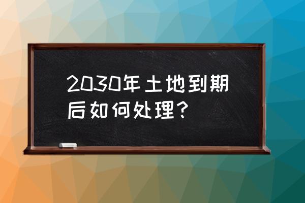 土地出让年限到期后 2030年土地到期后如何处理？