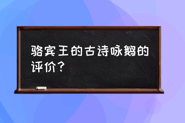 点评骆宾王的咏鹅 骆宾王的古诗咏鹅的评价？