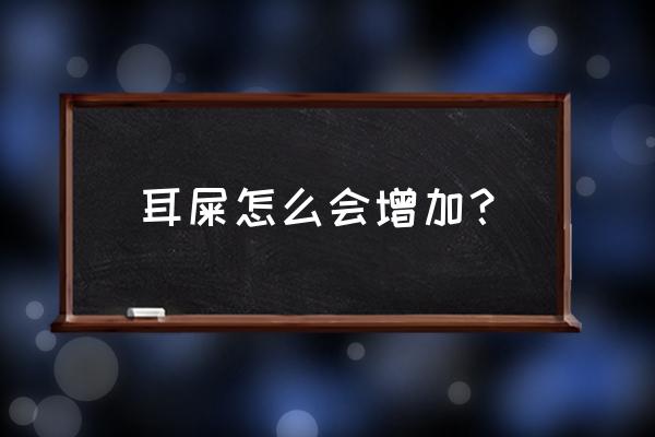 耳屎为什么会变多 耳屎怎么会增加？