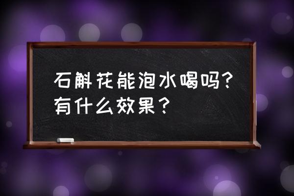 石斛花的功效与作用 石斛花能泡水喝吗？有什么效果？