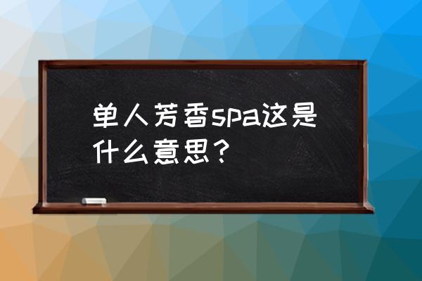 芳香疗法的概念 单人芳香spa这是什么意思？