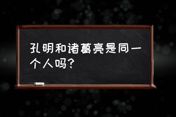 历史诸葛亮孔明十一个人吗 孔明和诸葛亮是同一个人吗？